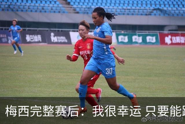 梅西完整赛后：我很幸运 只要能踢我会一直在 最佳射手只是数据